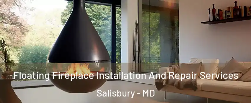 Floating Fireplace Installation And Repair Services Salisbury - MD