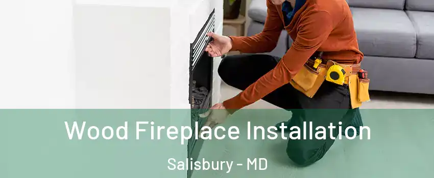  Wood Fireplace Installation Salisbury - MD